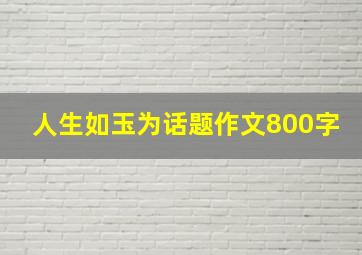 人生如玉为话题作文800字