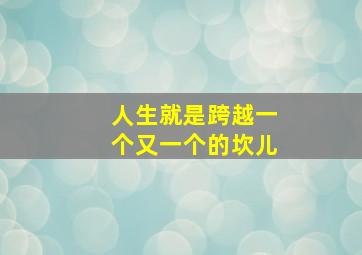 人生就是跨越一个又一个的坎儿