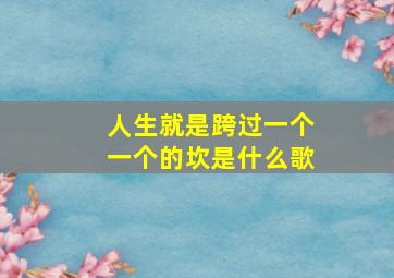 人生就是跨过一个一个的坎是什么歌