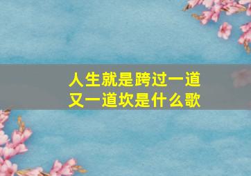 人生就是跨过一道又一道坎是什么歌