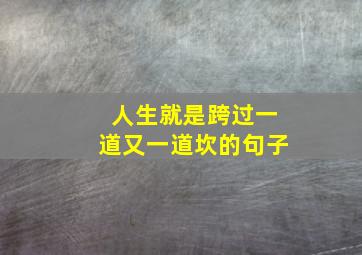 人生就是跨过一道又一道坎的句子