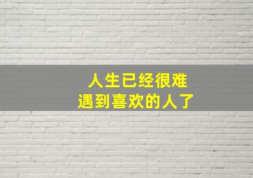 人生已经很难遇到喜欢的人了