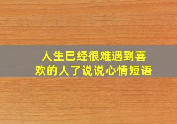 人生已经很难遇到喜欢的人了说说心情短语