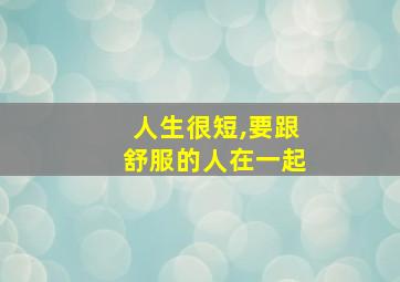 人生很短,要跟舒服的人在一起