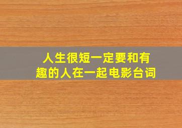 人生很短一定要和有趣的人在一起电影台词