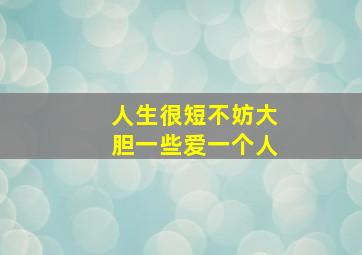 人生很短不妨大胆一些爱一个人