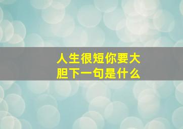 人生很短你要大胆下一句是什么