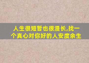 人生很短暂也很漫长,找一个真心对你好的人安度余生