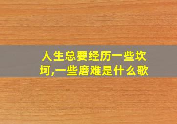 人生总要经历一些坎坷,一些磨难是什么歌