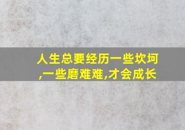 人生总要经历一些坎坷,一些磨难难,才会成长