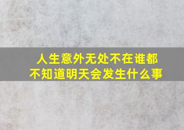 人生意外无处不在谁都不知道明天会发生什么事