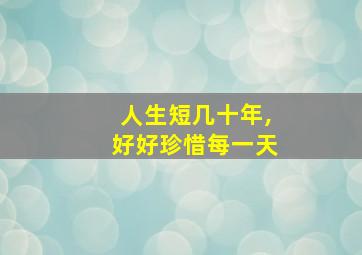 人生短几十年,好好珍惜每一天