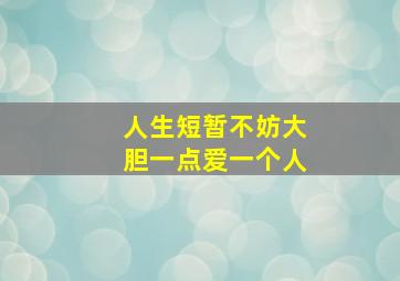 人生短暂不妨大胆一点爱一个人