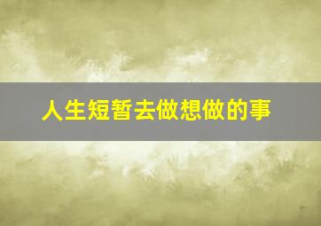 人生短暂去做想做的事