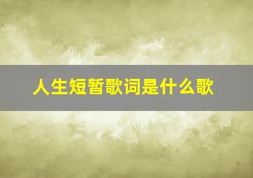 人生短暂歌词是什么歌