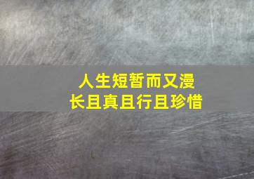 人生短暂而又漫长且真且行且珍惜