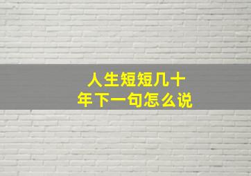 人生短短几十年下一句怎么说