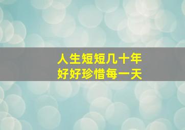 人生短短几十年好好珍惜每一天