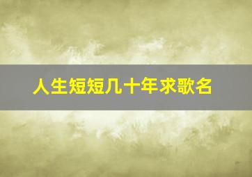 人生短短几十年求歌名