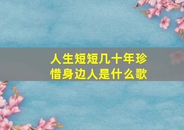 人生短短几十年珍惜身边人是什么歌