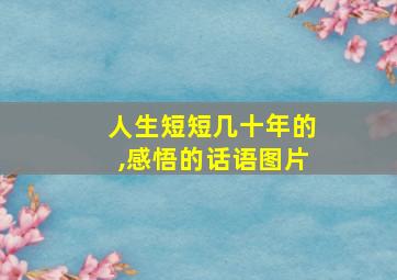 人生短短几十年的,感悟的话语图片