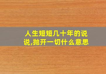 人生短短几十年的说说,抛开一切什么意思