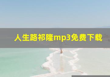 人生路祁隆mp3免费下载