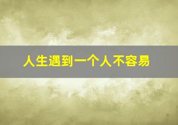 人生遇到一个人不容易