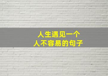 人生遇见一个人不容易的句子