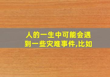 人的一生中可能会遇到一些灾难事件,比如