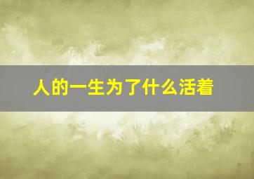 人的一生为了什么活着