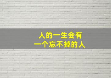 人的一生会有一个忘不掉的人