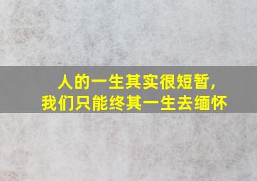 人的一生其实很短暂,我们只能终其一生去缅怀