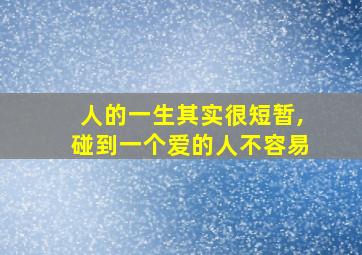 人的一生其实很短暂,碰到一个爱的人不容易