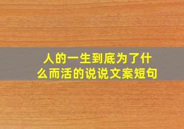 人的一生到底为了什么而活的说说文案短句