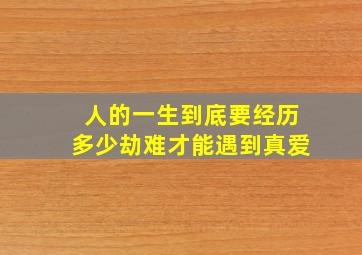 人的一生到底要经历多少劫难才能遇到真爱