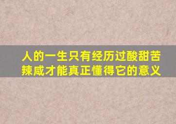 人的一生只有经历过酸甜苦辣咸才能真正懂得它的意义