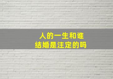 人的一生和谁结婚是注定的吗