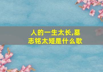 人的一生太长,墓志铭太短是什么歌