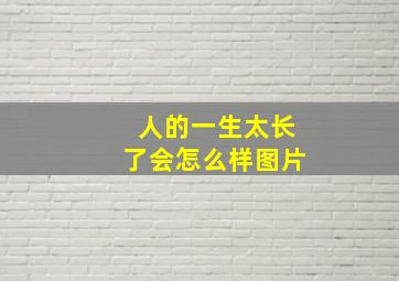 人的一生太长了会怎么样图片