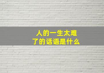 人的一生太难了的话语是什么