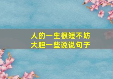 人的一生很短不妨大胆一些说说句子