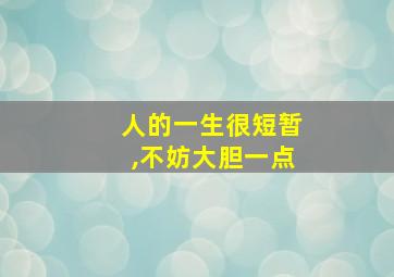 人的一生很短暂,不妨大胆一点