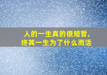 人的一生真的很短暂,终其一生为了什么而活