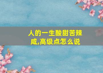 人的一生酸甜苦辣咸,高级点怎么说