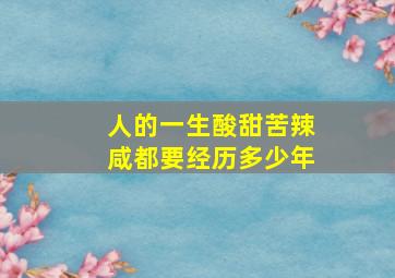 人的一生酸甜苦辣咸都要经历多少年