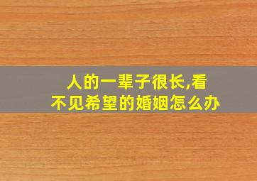 人的一辈子很长,看不见希望的婚姻怎么办