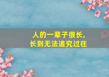 人的一辈子很长,长到无法追究过往