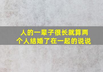 人的一辈子很长就算两个人结婚了在一起的说说