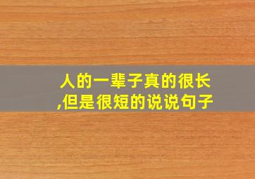 人的一辈子真的很长,但是很短的说说句子